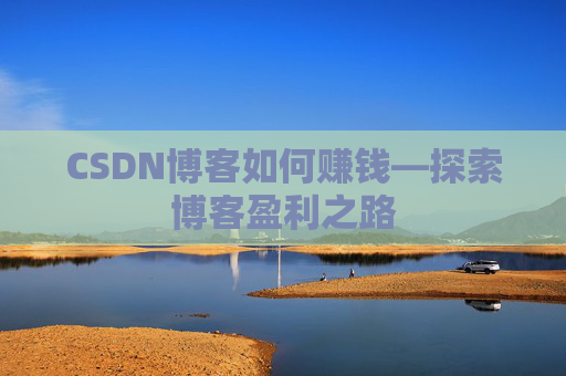 CSDN博客如何赚钱—探索博客盈利之路